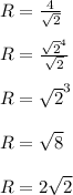 R = \frac{4}{\sqrt{2} }\\\\R = \frac{\sqrt{2}^{4} }{\sqrt{2} } \\\\R = \sqrt{2} ^{3} \\\\R=\sqrt{8} \\\\ R = 2\sqrt{2}