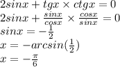 2sinx+tgx\times ctgx = 0\\2sinx + \frac{sinx}{cosx}\times \frac{cosx}{sinx} = 0\\sinx = -\frac{1}{2}\\x = -arcsin(\frac{1}{2})\\x = -\frac{\pi}{6}