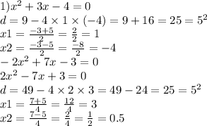 1) {x}^{2} + 3x - 4 = 0 \\ d = 9 - 4 \times 1 \times ( - 4) = 9 + 16 = 25 = {5}^{2} \\ x1 = \frac{ - 3 + 5}{2} = \frac{2}{2} = 1 \\ x2 = \frac{ - 3 - 5}{2} = \frac{ - 8}{2} = - 4 \\ - 2 {x}^{2} + 7x - 3 = 0 \\ 2 {x}^{2} - 7x + 3 = 0 \\ d = 49 - 4 \times 2 \times 3 = 49 - 24 = 25 = {5}^{2} \\ x1 = \frac{7 + 5}{4} = \frac{12}{4} = 3 \\ x2 = \frac{7 - 5}{4} = \frac{2}{4} = \frac{1}{2} = 0.5