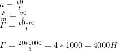a = \frac{v0}{t}\\\frac{F}{m}= \frac{v0}{t} \\F = \frac{v0*m}{t}\\\\F = \frac{20*1000}{5} = 4*1000 = 4000 H