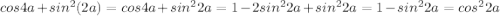 cos4a+sin^2(2a)=cos4a+sin^22a = 1-2sin^22a+sin^22a = 1-sin^22a = cos^22a