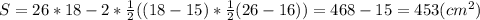 S=26*18-2*\frac1 2 ((18-15)*\frac1 2(26-16))=468-15=453(cm^2)