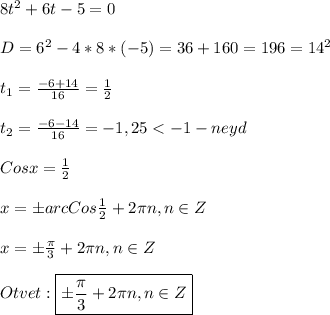 8t^{2}+6t-5=0\\\\D=6^{2}-4*8*(-5)=36+160=196=14^{2}\\\\t_{1}=\frac{-6+14}{16}=\frac{1}{2}\\\\t_{2}=\frac{-6-14}{16}=-1,25<-1-neyd\\\\Cosx=\frac{1}{2} \\\\x=\pm arcCos\frac{1}{2}+2\pi n,n\in Z\\\\x=\pm\frac{\pi }{3}+2\pi n,n\in Z\\\\Otvet:\boxed{\pm\frac{\pi }{3}+2\pi n,n\in Z}