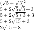 (\sqrt{5}+\sqrt{3})^2 \\5+2\sqrt{5}\sqrt{3}+3\\5+2\sqrt{5*3}+3\\5+2\sqrt{15}+3\\2\sqrt{15}+8