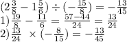 (2 \frac{3}{8} - 1 \frac{5}{6}) \div ( - \frac{15}{8} ) = - \frac{13}{45} \\ 1) \frac{19}{8} - \frac{11}{6} = \frac{57 - 44}{24} = \frac{13}{24} \\ 2) \frac{13}{24} \ \times ( - \frac{8}{15} ) = - \frac{13}{45} 