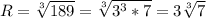 R=\sqrt[3]{189}=\sqrt[3]{3^3*7}=3\sqrt[3]{7}