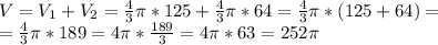 V=V_1+V_2=\frac{4}{3}\pi*125 +\frac{4}{3}\pi*64=\frac{4}{3}\pi*(125+64)=\\=\frac{4}{3}\pi*189=4\pi*\frac{189}{3} =4\pi*63=252\pi