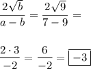 \displaystyle \frac{2\sqrt{b}}{a-b} = \frac{2\sqrt{9}}{7 - 9} = \\\\\\ \displaystyle \frac{2 \cdot 3}{- 2} = \frac{6}{-2} = \boxed{-3} 