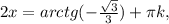 2x=arctg(-\frac{\sqrt{3} }{3})+\pi k,