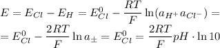 E = E_{Cl} - E_H = E^0_{Cl} - \dfrac{RT}{F}\ln (a_{H^+}a_{Cl^-}) = \\= E^0_{Cl} - \dfrac{2RT}{F}\ln a_\pm = E^0_{Cl} = \dfrac{2RT}{F}pH \cdot \ln 10