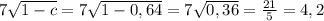 7 \sqrt{1 - c} = 7 \sqrt{1 - 0,64} = 7 \sqrt{0,36} = \frac{21}{5} = 4,2