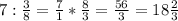 7: \frac{3}{8} = \frac{7}{1} * \frac{8}{3} = \frac{56}{3} =18 \frac{2}{3}