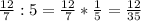 \frac{12}{7}:5=\frac{12}{7}*\frac{1}{5}=\frac{12}{35}