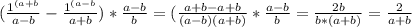 (\frac{1^{(a+b}}{a-b}-\frac{1^{(a-b}}{a+b})*\frac{a-b}{b} =(\frac{a+b-a+b}{(a-b)(a+b)} *\frac{a-b}{b}=\frac{2b}{b*(a+b)}=\frac{2}{a+b}