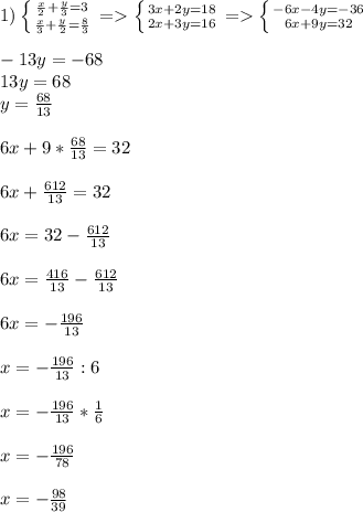 1)\left \{ {{\frac{x}{2}+\frac{y}{3}=3 } \atop {\frac{x}{3}+\frac{y}{2}=\frac{8}{3}}} \right.=\left \{ {{3x+2y=18} \atop {2x+3y=16}} \right.= \left \{ {{-6x-4y=-36} \atop {6x+9y=32}} \right.\\\\ -13y=-68\\13y=68\\y=\frac{68}{13}\\\\ 6x+9*\frac{68}{13}=32\\\\ 6x+\frac{612}{13}=32\\\\ 6x=32-\frac{612}{13}\\\\ 6x=\frac{416}{13}-\frac{612}{13} \\\\ 6x=-\frac{196}{13}\\\\ x=-\frac{196}{13} :6\\\\x=-\frac{196}{13}*\frac{1}{6}\\\\ x=-\frac{196}{78}\\\\ x=-\frac{98}{39}