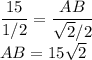 \dfrac{15}{1/2}=\dfrac{AB}{\sqrt{2}/2}\\AB=15\sqrt{2}