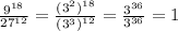  \frac{ {9}^{18} }{ {27}^{12} } = \frac{ { ({3}^{2} })^{18} }{( { {3}^{3} )}^{12} } = \frac{ {3}^{36} }{ {3}^{36} } = 1