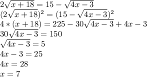 2\sqrt{x+18} = 15 - \sqrt{4x-3} \\(2\sqrt{x+18} )^{2}=(15-\sqrt{4x-3})^2\\ 4*(x+18)=225-30\sqrt{4x-3} +4x-3\\30\sqrt{4x-3}=150\\\sqrt{4x-3} = 5\\ 4x-3=25\\4x=28\\x=7\\\\