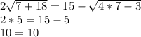 2\sqrt{7+18} = 15-\sqrt{4*7-3} \\2*5= 15-5\\10=10