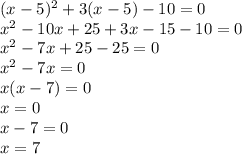 (x-5)^2+3(x-5)-10=0\\x^2-10x+25+3x-15-10=0\\x^2-7x+25-25=0\\x^2-7x=0\\x(x-7)=0\\x=0\\x-7=0\\x=7