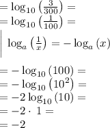 =\log _{10}\left(\frac{3}{300}\right)=\\= \log _{10}\left(\frac{1}{100}\right)=\\\bigg | \: \log _a\left(\frac{1}{x}\right)=-\log _a\left(x\right)\\\\=-\log _{10}\left(100\right) =\\=-\log _{10}\left(10^2\right)=\\=-2\log _{10}\left(10\right)=\\=-2\cdot \:1=\\=-2