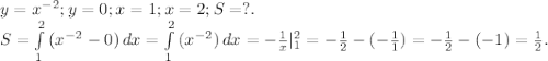 y=x^{-2};y=0;x=1;x=2;S=?.\\S=\int\limits^2_1 {(x^{-2}-0)} \, dx=\int\limits^2_1 {(x^{-2})} \, dx= -\frac{1}{x} |_1^2=-\frac{1}{2}-( -\frac{1}{1})=-\frac{1}{2}-(-1)=\frac{1}{2}.