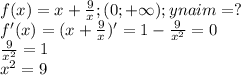f(x)=x+\frac{9}{x} ; (0;+\infty);ynaim=?\\f'(x)=(x+\frac{9}{x} )'=1-\frac{9}{x^{2} } =0\\\frac{9}{x^{2} }=1\\x^2=9\\