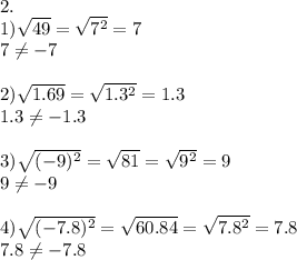 2.\\1)\sqrt{49} =\sqrt{7^{2}}=7\\ 7\neq -7\\\\2)\sqrt{1.69} =\sqrt{1.3^{2}}=1.3\\1.3\neq -1.3\\\\3)\sqrt{(-9)^{2}}=\sqrt{81}=\sqrt{9^{2}}=9\\ 9\neq -9\\\\4)\sqrt{(-7.8)^{2}}=\sqrt{60.84}=\sqrt{7.8^{2}}=7.8\\ 7.8\neq -7.8