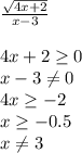 \frac{\sqrt{4x+2} }{x-3} \\\\4x+2\geq 0\\x-3\neq 0\\4x\geq -2\\x\geq -0.5\\x\neq 3