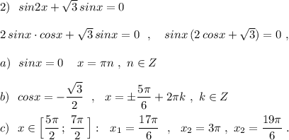 2)\ \ sin2x+\sqrt3\, sinx=0\\\\2\, sinx\cdot cosx+\sqrt3\, sinx=0\ \ ,\ \ \ sinx\, (2\, cosx+\sqrt3)=0\ ,\\\\a)\ \ sinx=0\ \,\ \ x=\pi n\ ,\ n\in Z\\\\b)\ \ cosx=-\dfrac{\sqrt3}{2}\ \ ,\ \ x=\pm \dfrac{5\pi }{6}+2\pi k\ ,\ k\in Z\\\\c)\ \ x\in \Big[\dfrac{5\pi }{2}\, ;\, \dfrac{7\pi }{2}\, \Big]:\ \ x_1= \dfrac{17\pi }{6}\ \ ,\ \ x_2=3\pi \; ,\ x_2=\dfrac{19\pi }{6}\; .