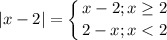 \displaystyle |x-2|=\left \{ {{x-2; x\geq2 } \atop {2-x; x < 2 }} \right.