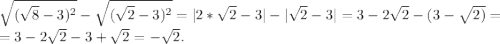 \sqrt{(\sqrt{8}-3)^2 } -\sqrt{(\sqrt{2}-3)^2 }=|2*\sqrt{2}-3}|-|\sqrt{2}-3|=3-2\sqrt{2}-(3-\sqrt{2)}=\\ =3-2\sqrt{2} -3+\sqrt{2}=-\sqrt{2}.