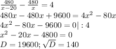 \frac{480}{x-20} -\frac{480}{x}=4\\ 480x-480x+9600=4x^2-80x\\4x^2-80x-9600=0|:4\\x^2-20x-4800=0\\D=19600;\sqrt{D}=140\\