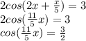 2cos(2x+\frac{x}{5})= 3\\2cos(\frac{11}{5}x)= 3\\cos(\frac{11}{5}x)= \frac{3}{2}