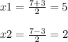 x1=\frac{7+3}{2} =5\\\\x2=\frac{7-3}{2} =2