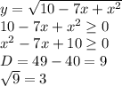 y=\sqrt{10-7x+x^2} \\10-7x+x^2\geq 0\\x^2-7x+10\geq 0\\D=49-40=9\\\sqrt{9} =3