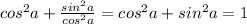 cos^2a+\frac{sin^2a}{cos^2a} =cos^2a+sin^2a=1