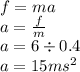 f = ma \\ a = \frac{f}{m} \\ a = 6 \div 0.4 \\ a = 15m {s}^{2} 