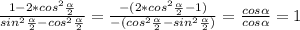 \frac{1-2*cos^2\frac{\alpha }{2} }{sin^2\frac{\alpha }{2}-cos^2\frac{\alpha }{2}}=\frac{-(2*cos^2\frac{\alpha }{2} -1)}{-(cos^2\frac{\alpha }{2}-sin^2\frac{\alpha }{2})}=\frac{cos\alpha }{cos\alpha }=1