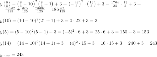 y\left(\frac85\right)=\left(\frac85-10\right)^2\left(\frac85+1\right)+3=\left(-\frac{42}5\right)^2\cdot\left(\frac{13}5\right)+3=\frac{1764}{25}\cdot\frac{13}5+3=\\=\frac{22932}{125}+\frac{375}{125}=\frac{23307}{125}=186\frac{57}{125}\\\\y(10)=(10-10)^2(21+1)+3=0\cdot22+3=3\\\\y(5)=(5-10)^2(5+1)+3=(-5)^2\cdot6+3=25\cdot6+3=150+3=153\\\\y(14)=(14-10)^2(14+1)+3=(4)^2\cdot15+3=16\cdot15+3=240+3=243\\\\y_{max}=243