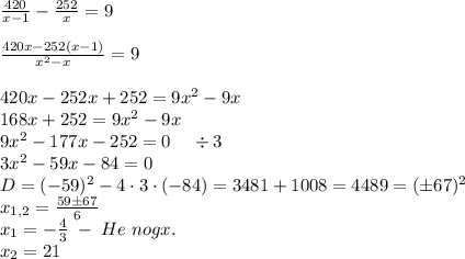 \frac{420}{x-1}-\frac{252}x=9\\\\\frac{420x-252(x-1)}{x^2-x}=9\\\\420x-252x+252=9x^2-9x\\168x+252=9x^2-9x\\9x^2-177x-252=0\;\;\;\;\div3\\3x^2-59x-84=0\\D=(-59)^2-4\cdot3\cdot(-84)=3481+1008=4489=(\pm67)^2\\x_{1,2}=\frac{59\pm67}6\\x_1=-\frac43\;-\;He\;nogx.\\x_2=21
