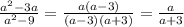  \frac{ {a}^{2} - 3a}{ {a}^{2} - 9} = \frac{a(a - 3)}{(a - 3)(a + 3)} = \frac{a}{a + 3} 