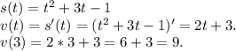 s(t)=t^2+3t-1\\v(t)=s'(t)=(t^2+3t-1)'=2t+3.\\v(3)=2*3+3=6+3=9.