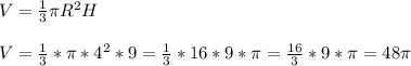 V=\frac{1}{3}\pi R^{2}H\\\\ V=\frac{1}{3}*\pi *4^{2}*9=\frac{1}{3}*16*9*\pi =\frac{16}{3}*9*\pi =48\pi
