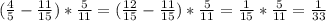 (\frac{4}{5}-\frac{11}{15})*\frac{5}{11}=(\frac{12}{15}-\frac{11}{15})*\frac{5}{11}=\frac{1}{15}*\frac{5}{11}=\frac{1}{33}