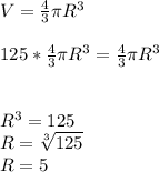 V=\frac{4}{3}\pi R^{3}\\\\ 125*\frac{4}{3}\pi R^{3}=\frac{4}{3}\pi R^{3}\\\\\\ R^{3}=125\\ R=\sqrt[3]{125}\\ R=5