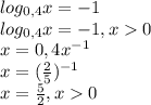 log_{0,4}x=-1 \\log_{0,4}x=-1 , x0\\x=0,4x^{-1} \\x=(\frac{2}{5} )^{-1} \\x=\frac{5}{2}, x0