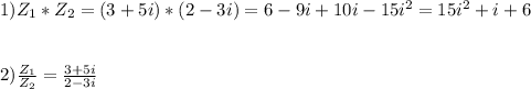 1)Z_{1}*Z_{2}=(3+5i)*(2-3i)=6-9i+10i-15i^{2}=15i^{2}+i+6 \\\\\\2)\frac{Z_{1}}{Z_{2}}=\frac{3+5i}{2-3i}