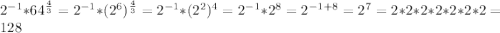 2^{-1} *64^{\frac{4}{3} } =2^{-1} *(2^6)^{\frac{4}{3} } =2^{-1}*(2^2)^4=2^{-1} *2^8=2^{-1+8} =2^7=2*2*2*2*2*2*2=128