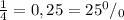 \frac{1}{4}=0,25=25^0/_0